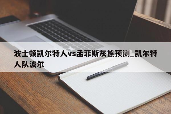 波士顿凯尔特人vs孟菲斯灰熊预测_凯尔特人队波尔